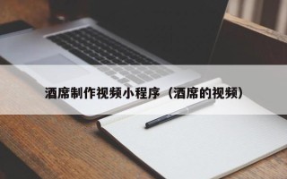 牡丹江酒席制作视频小程序（酒席的视频）