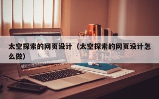 牡丹江太空探索的网页设计（太空探索的网页设计怎么做）