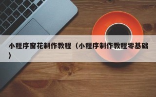 牡丹江小程序窗花制作教程（小程序制作教程零基础）