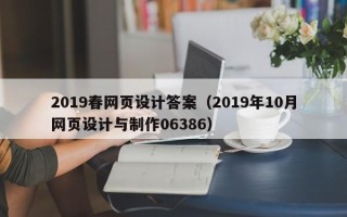 牡丹江2019春网页设计答案（2019年10月网页设计与制作06386）