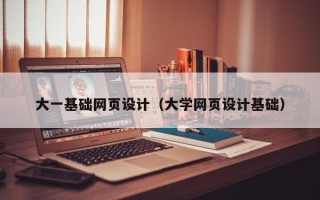 牡丹江大一基础网页设计（大学网页设计基础）