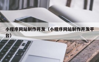 牡丹江小程序网站制作开发（小程序网站制作开发平台）