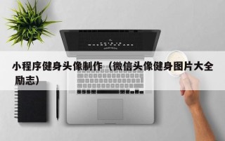 牡丹江小程序健身头像制作（微信头像健身图片大全 励志）