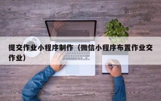 牡丹江提交作业小程序制作（微信小程序布置作业交作业）