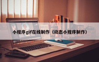 牡丹江小程序gif在线制作（动态小程序制作）