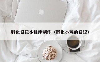 牡丹江孵化日记小程序制作（孵化小鸡的日记）